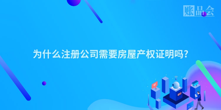 为什么注册公司需要房屋产权证明吗?