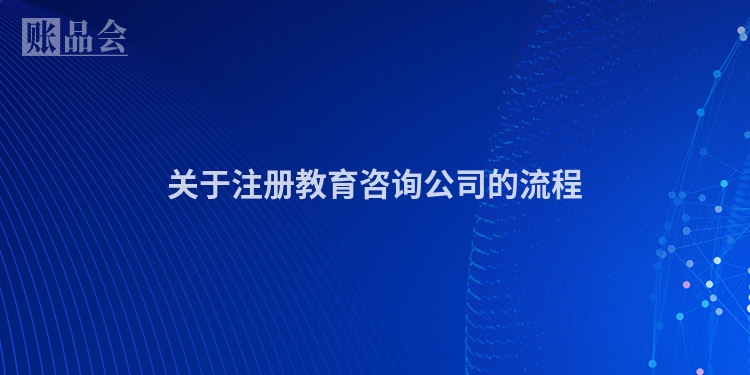 关于注册教育咨询公司的流程