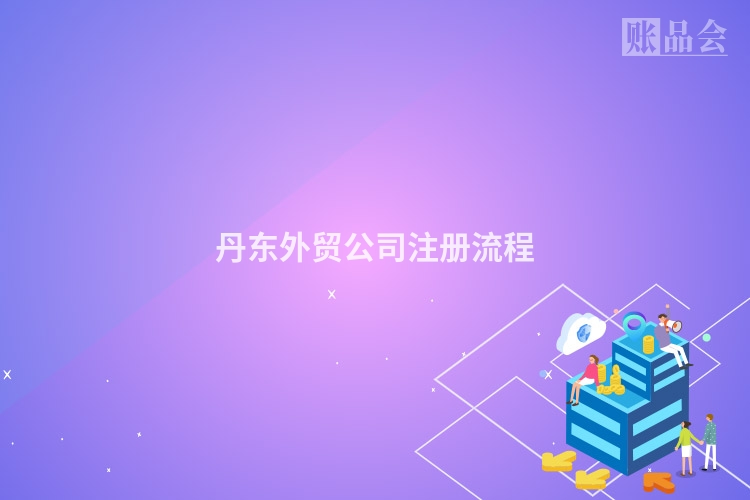 丹东外贸公司注册流程