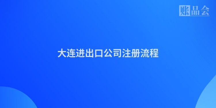 大连进出口公司注册流程