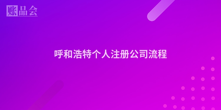 呼和浩特个人注册公司流程