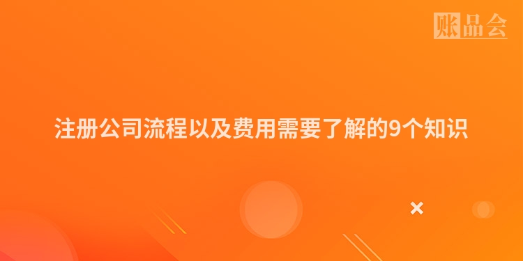 注册公司流程以及费用需要了解的9个知识