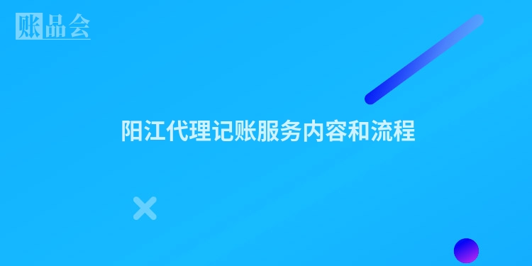  阳江代理记账服务内容和流程