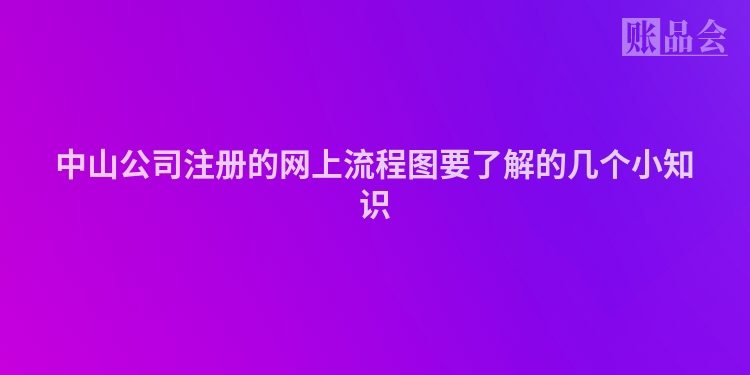 中山公司注册的网上流程图要了解的几个小知识