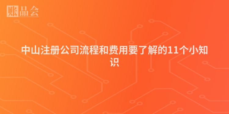 中山注册公司流程和费用要了解的11个小知识