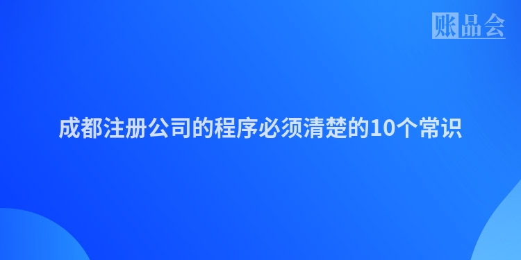 成都注册公司的程序必须清楚的10个常识