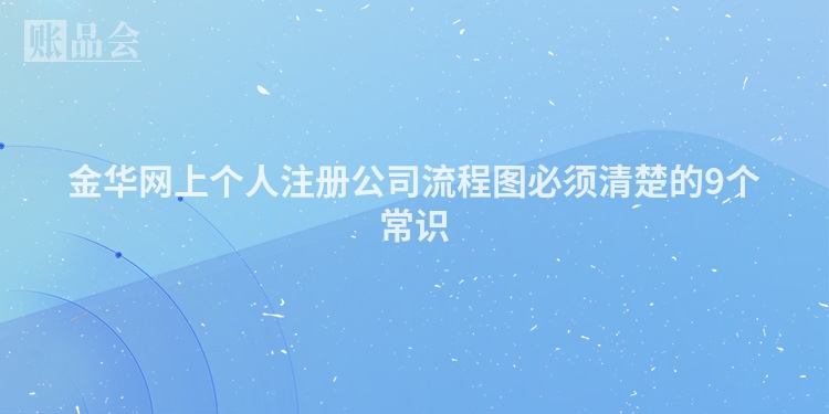 金华网上个人注册公司流程图必须清楚的9个常识