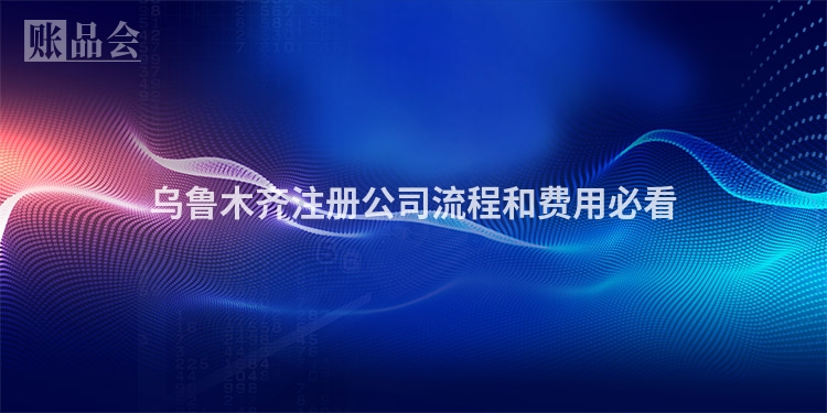 乌鲁木齐注册公司流程和费用必看