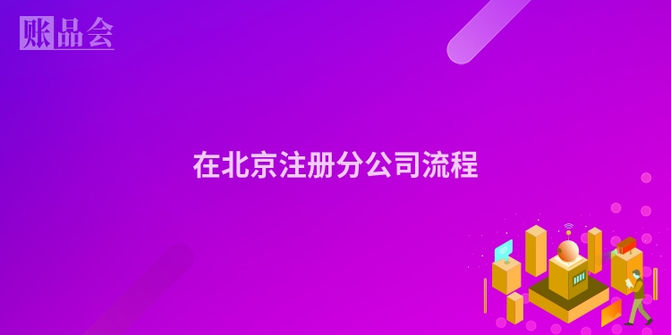 在北京注册分公司流程