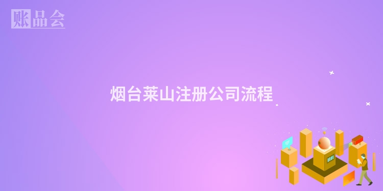 烟台莱山注册公司流程