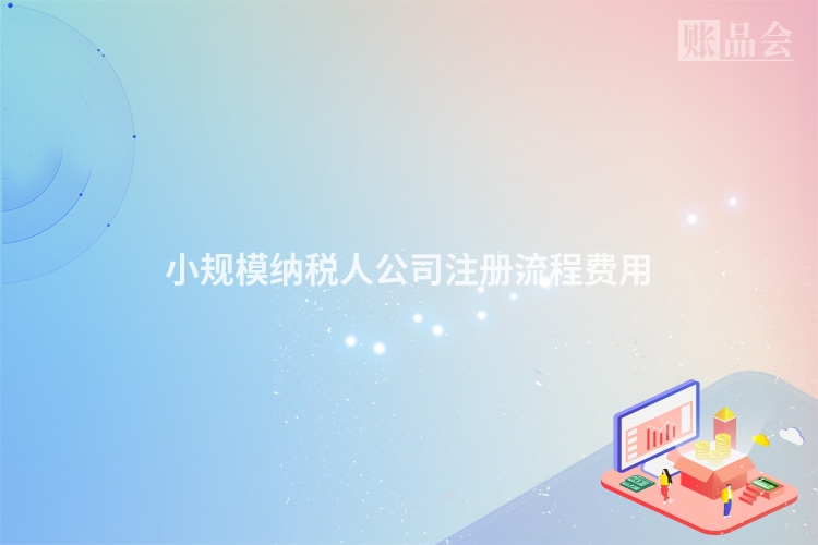 小规模纳税人公司注册流程费用
