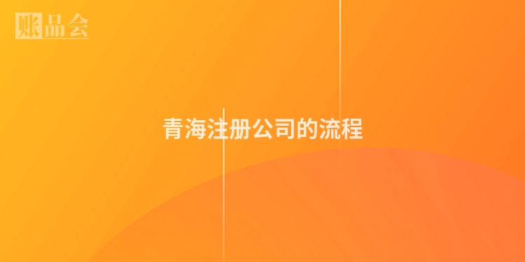 青海注册公司的流程