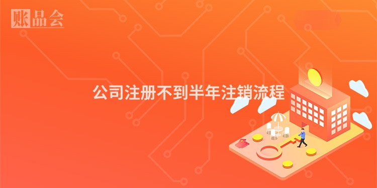 公司注册不到半年注销流程