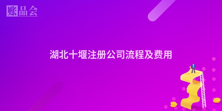 湖北十堰注册公司流程及费用