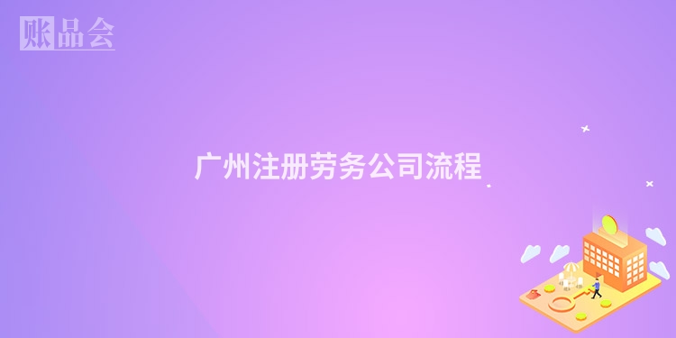 广州注册劳务公司流程