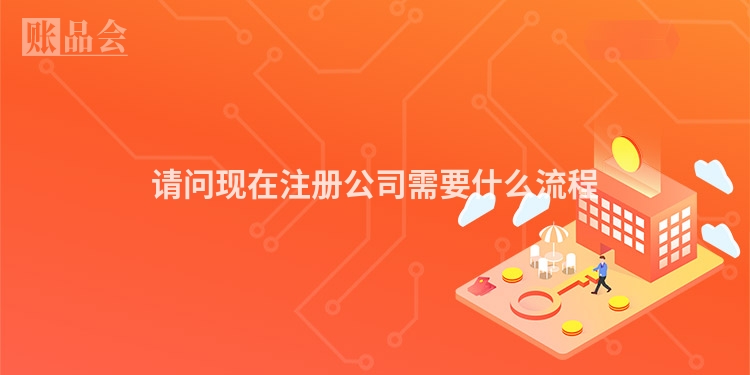 请问现在注册公司需要什么流程