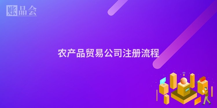 农产品贸易公司注册流程
