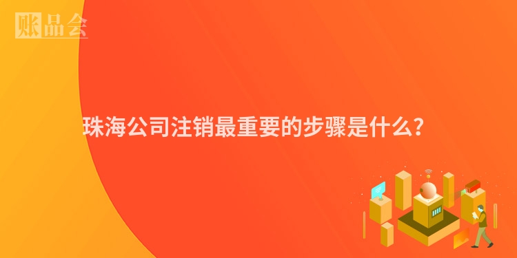 珠海公司注销最重要的步骤是什么？