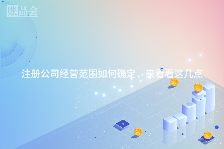 注册公司经营范围如何确定，来看看这几点