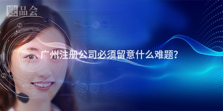 广州注册公司必须留意什么难题？