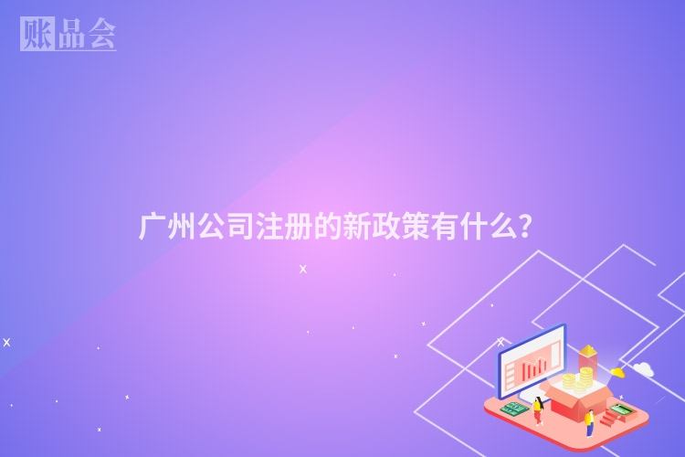 广州公司注册的新政策有什么？