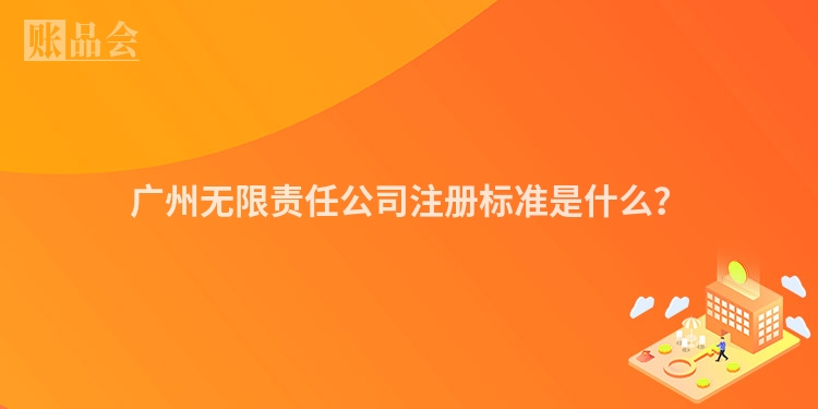 广州无限责任公司注册标准是什么？