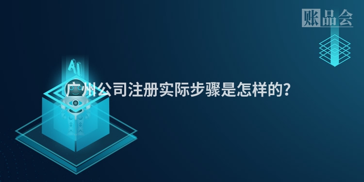 广州公司注册实际步骤是怎样的？