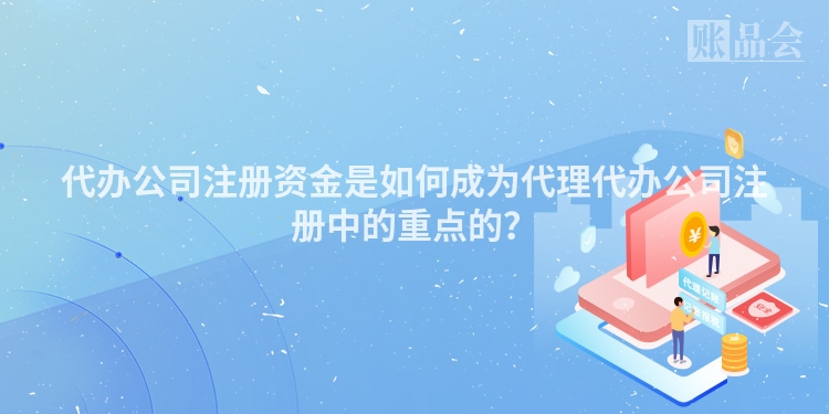 代办公司注册资金是如何成为代理代办公司注册中的重点的？