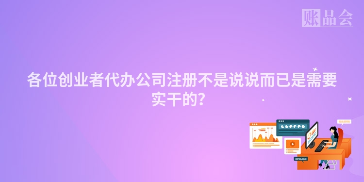 各位创业者代办公司注册不是说说而已是需要实干的？