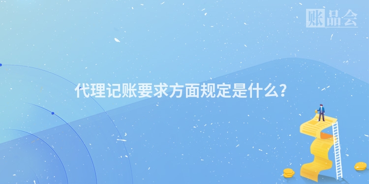 代理记账要求方面规定是什么？