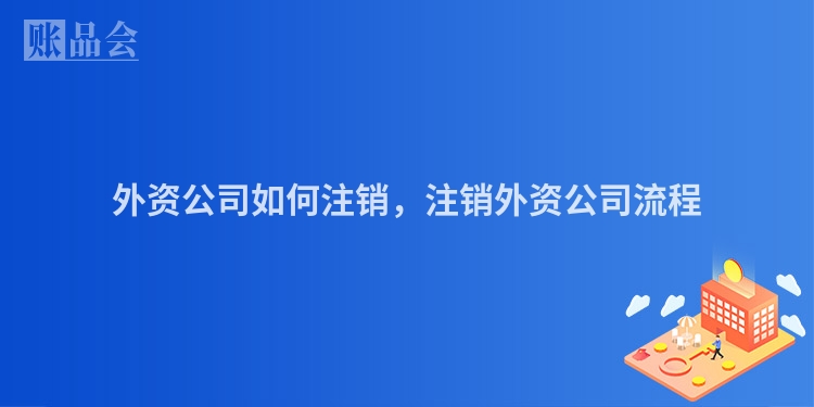 外资公司如何注销，注销外资公司流程