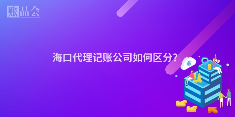 海口代理记账公司如何区分？