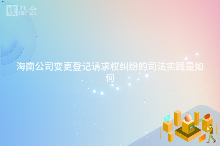 海南公司变更登记请求权纠纷的司法实践是如何