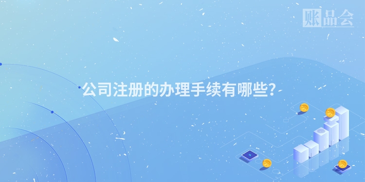 公司注册的办理手续有哪些？