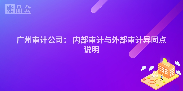 广州审计公司： 内部审计与外部审计异同点说明