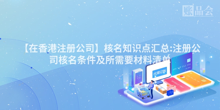 【在香港注册公司】核名知识点汇总:注册公司核名条件及所需要材料清单