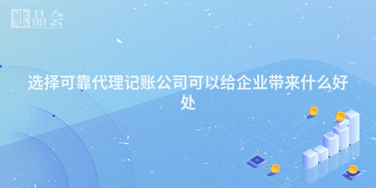 选择可靠代理记账公司可以给企业带来什么好处
