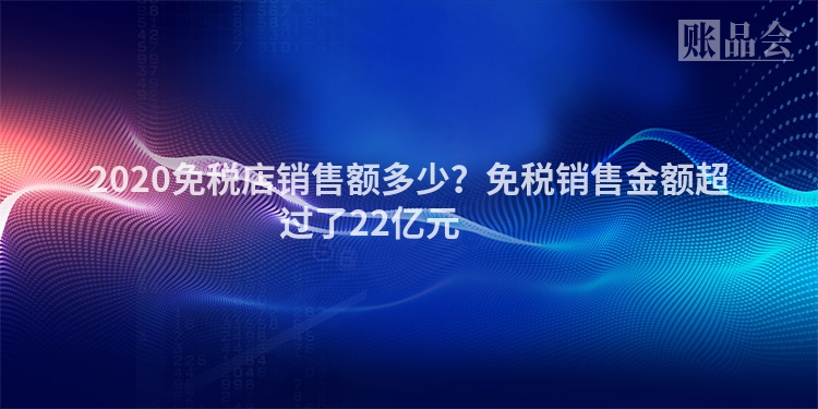 2020免税店销售额多少？免税销售金额超过了22亿元 　　