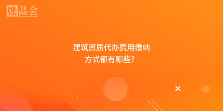建筑资质代办费用缴纳方式都有哪些？