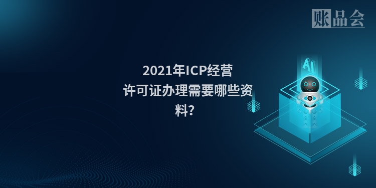 2021年ICP经营许可证办理需要哪些资料？