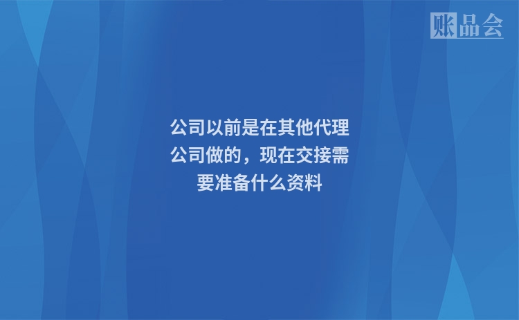 公司以前是在其他代理公司做的，现在交接需要准备什么资料