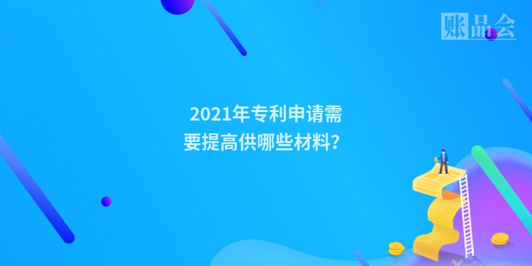 2021年专利申请需要提高供哪些材料？