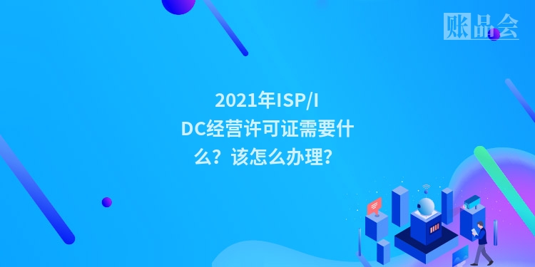 2021年ISP/IDC经营许可证需要什么？该怎么办理？