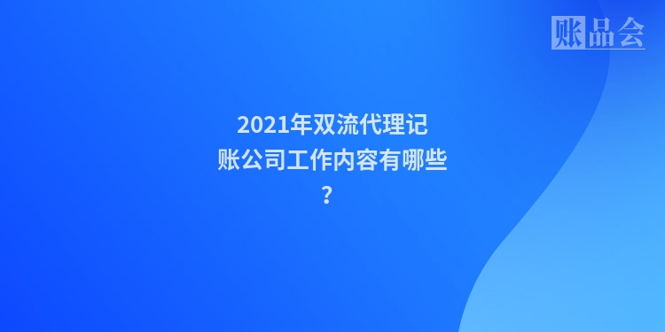 2021年双流代理记账公司工作内容有哪些？