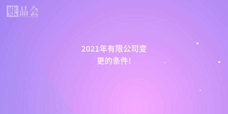 2021年有限公司变更的条件!