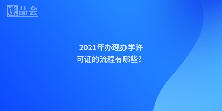 2021年办理办学许可证的流程有哪些？