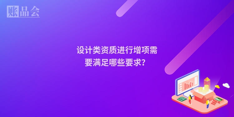 设计类资质进行增项需要满足哪些要求？