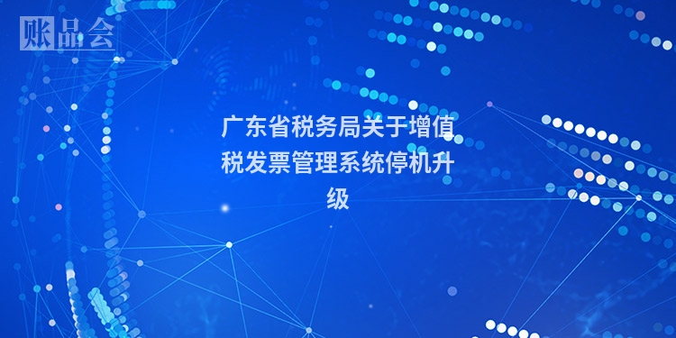 广东省税务局关于增值税发票管理系统停机升级