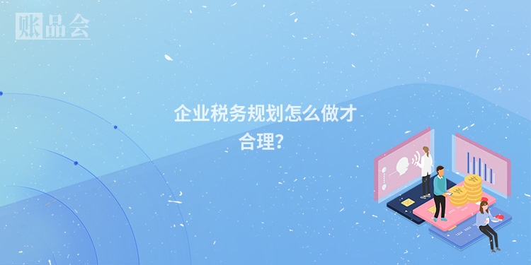 企业税务规划怎么做才合理？