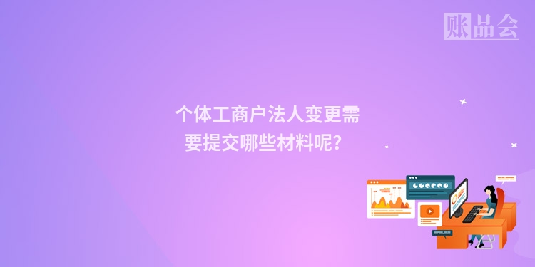 个体工商户法人变更需要提交哪些材料呢？
